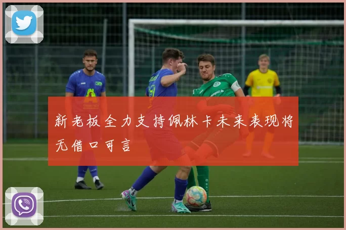 新老板全力支持佩林卡未来表现将无借口可言