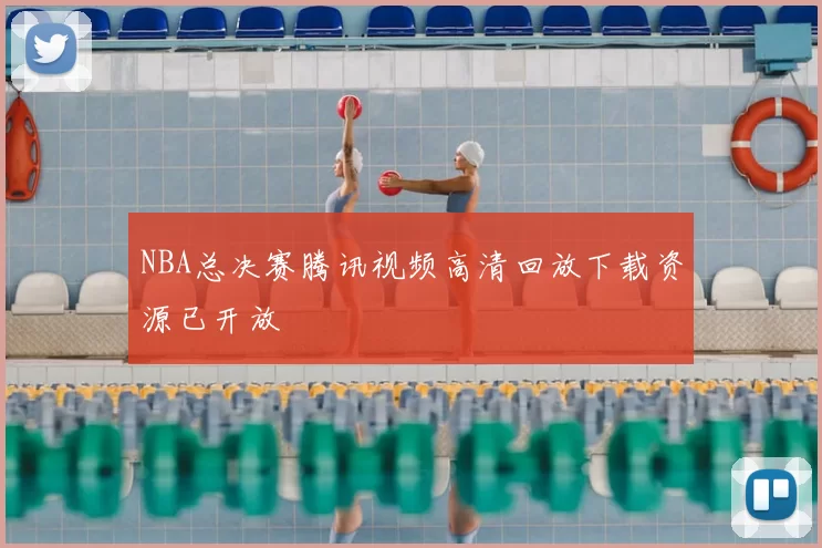 NBA总决赛腾讯视频高清回放下载资源已开放