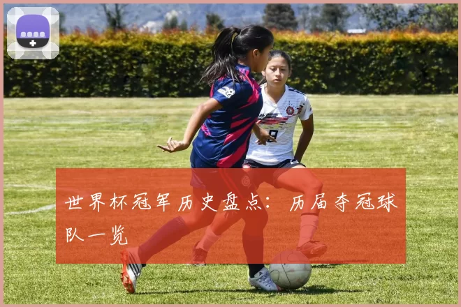 世界杯冠军历史盘点:历届夺冠球队一览