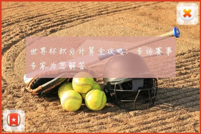 世界杯积分计算全攻略：专访赛事专家为您解答