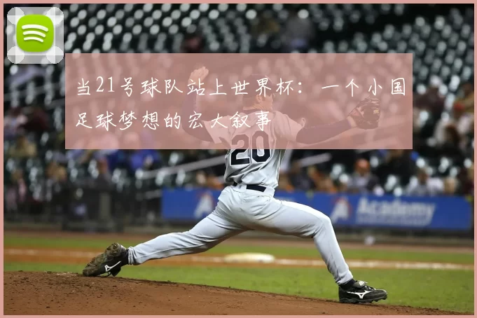 当21号球队站上世界杯:一个小国足球梦想的宏大叙事
