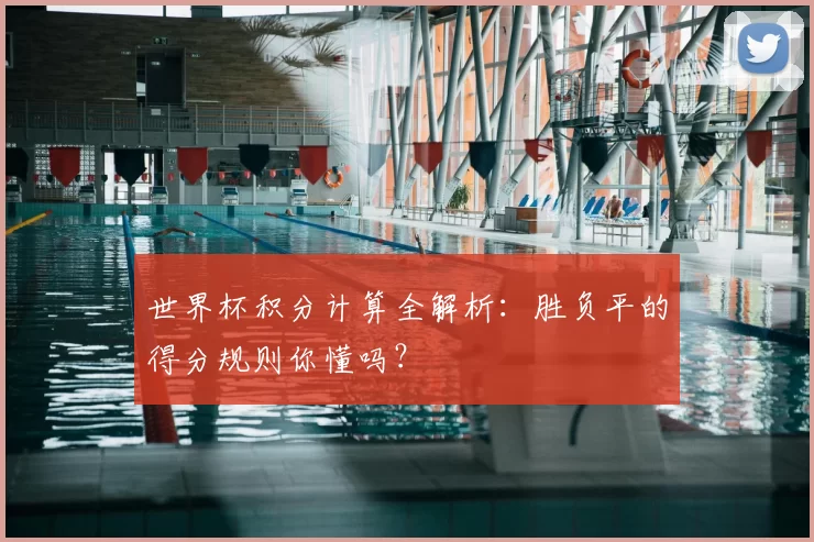 世界杯积分计算全解析：胜负平的得分规则你懂吗？