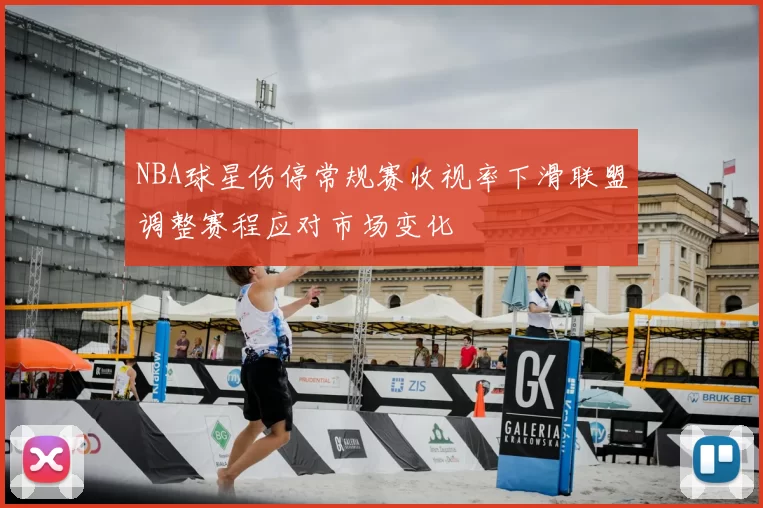 NBA球星伤停常规赛收视率下滑联盟调整赛程应对市场变化