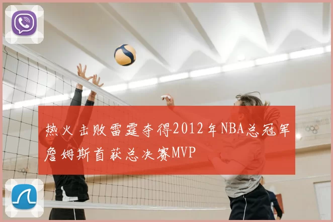 热火击败雷霆夺得2012年NBA总冠军詹姆斯首获总决赛MVP