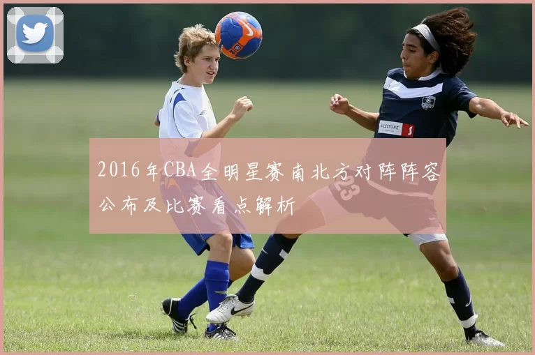 2016年CBA全明星赛南北方对阵阵容公布及比赛看点解析