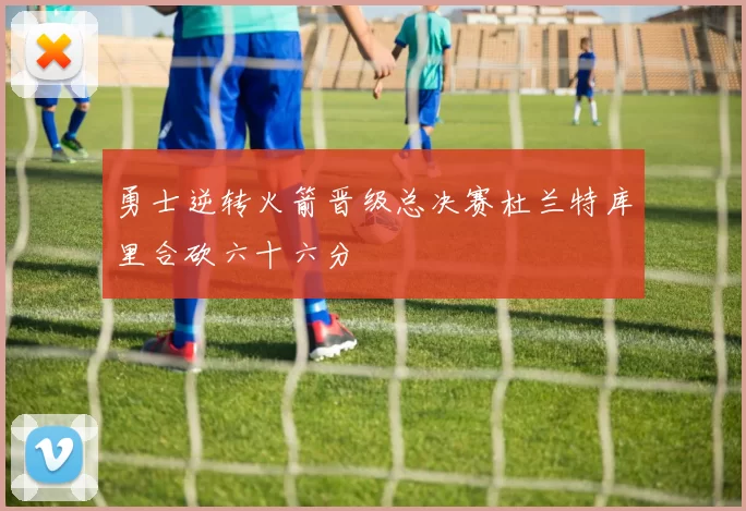 勇士逆转火箭晋级总决赛杜兰特库里合砍六十六分