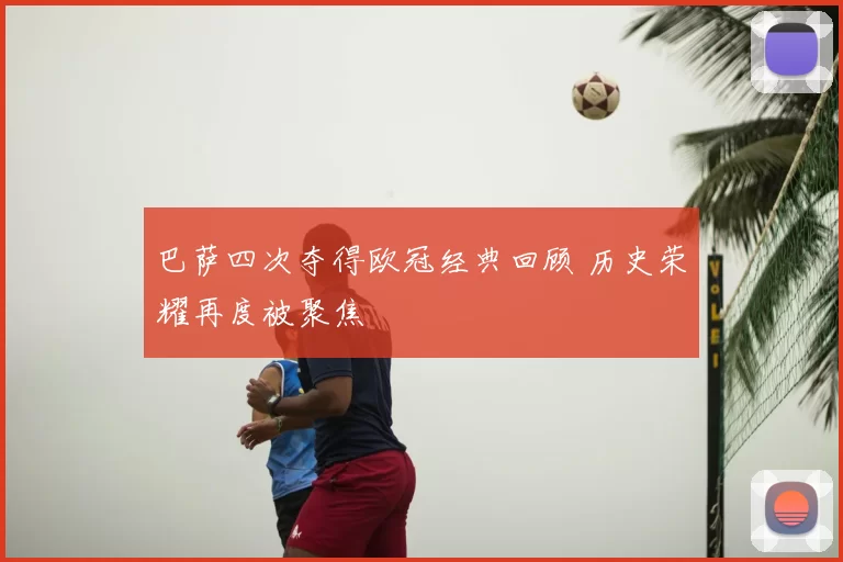 巴萨四次夺得欧冠经典回顾 历史荣耀再度被聚焦