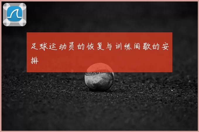 足球运动员的恢复与训练间歇的安排