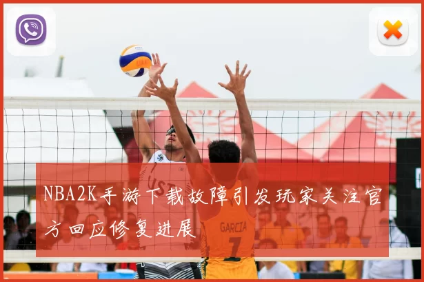 NBA2K手游下载故障引发玩家关注官方回应修复进展