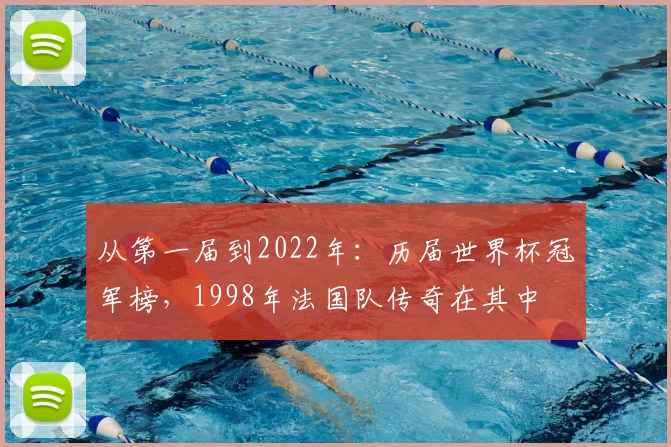 从第一届到2022年:历届世界杯冠军榜,1998年法国队传奇在其中