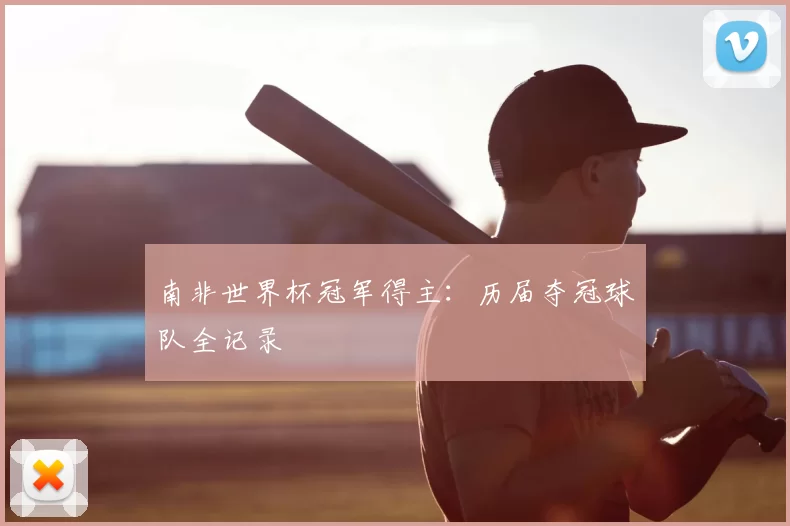 南非世界杯冠军得主：历届夺冠球队全记录