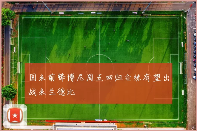 国米前锋博尼周五回归合练有望出战米兰德比