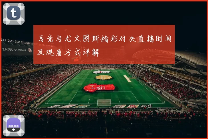 马竞与尤文图斯精彩对决直播时间及观看方式详解