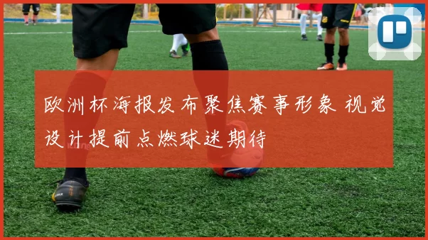欧洲杯海报发布聚焦赛事形象 视觉设计提前点燃球迷期待