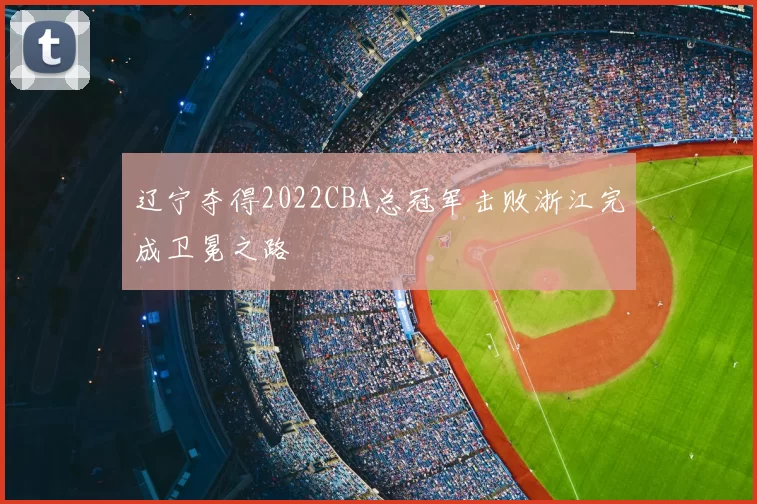 辽宁夺得2022CBA总冠军击败浙江完成卫冕之路