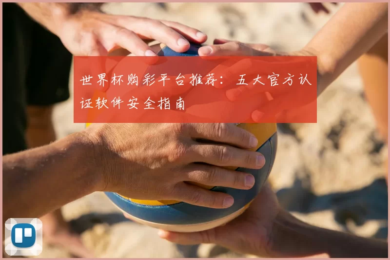 世界杯购彩平台推荐:五大官方认证软件安全指南