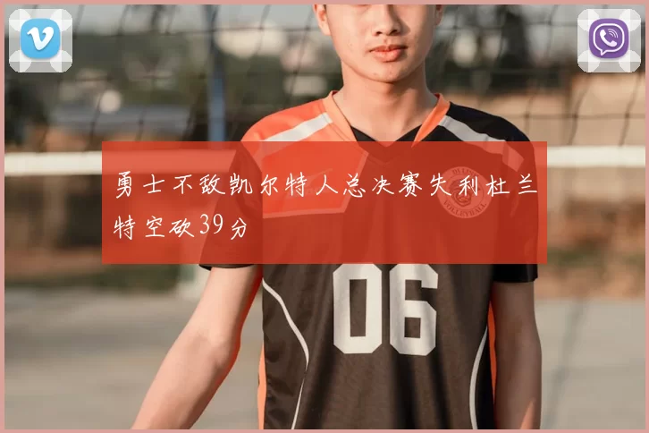 勇士不敌凯尔特人总决赛失利杜兰特空砍39分