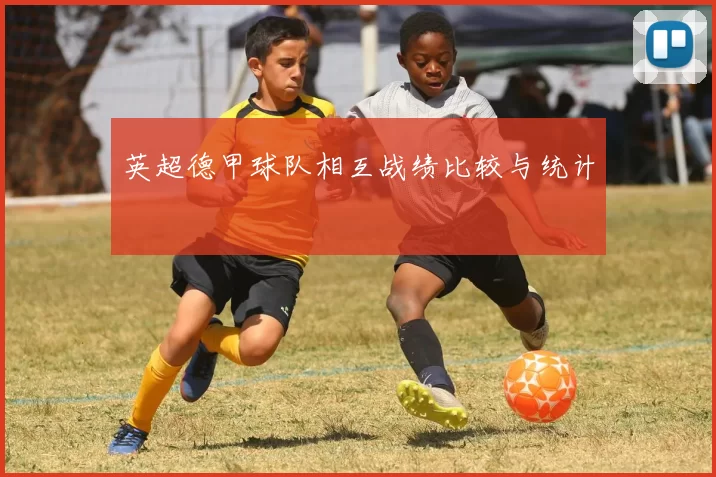 英超德甲球队相互战绩比较与统计