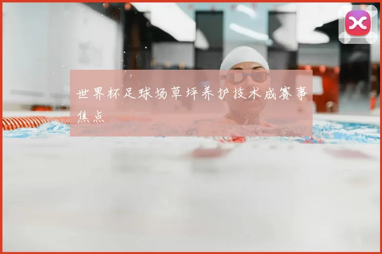 世界杯足球场草坪养护技术成赛事焦点