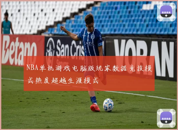 NBA单机游戏电脑版玩家数据竞技模式热度超越生涯模式
