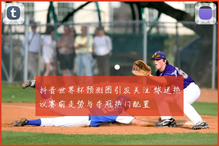 抖音世界杯预测图引发关注 球迷热议赛前走势与夺冠热门配置