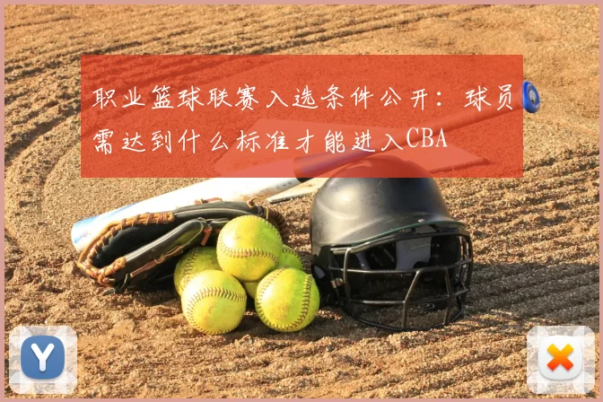 职业篮球联赛入选条件公开：球员需达到什么标准才能进入CBA