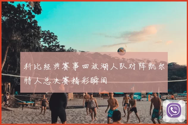 科比经典赛事回放湖人队对阵凯尔特人总决赛精彩瞬间