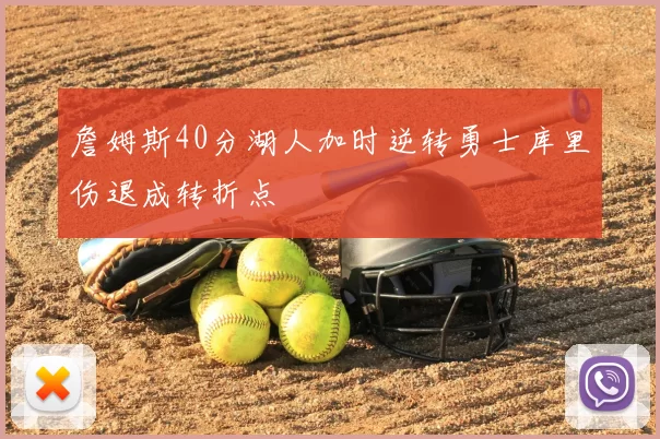 詹姆斯40分湖人加时逆转勇士库里伤退成转折点