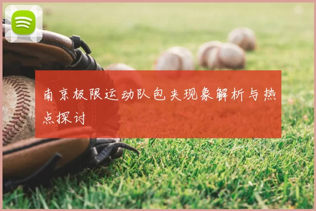 南京极限运动队包夹现象解析与热点探讨