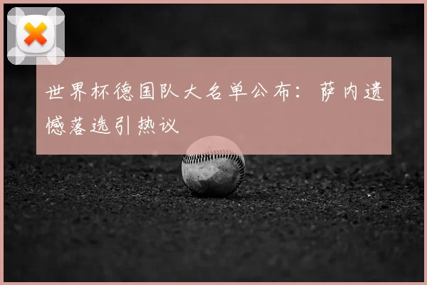 世界杯德国队大名单公布:萨内遗憾落选引热议