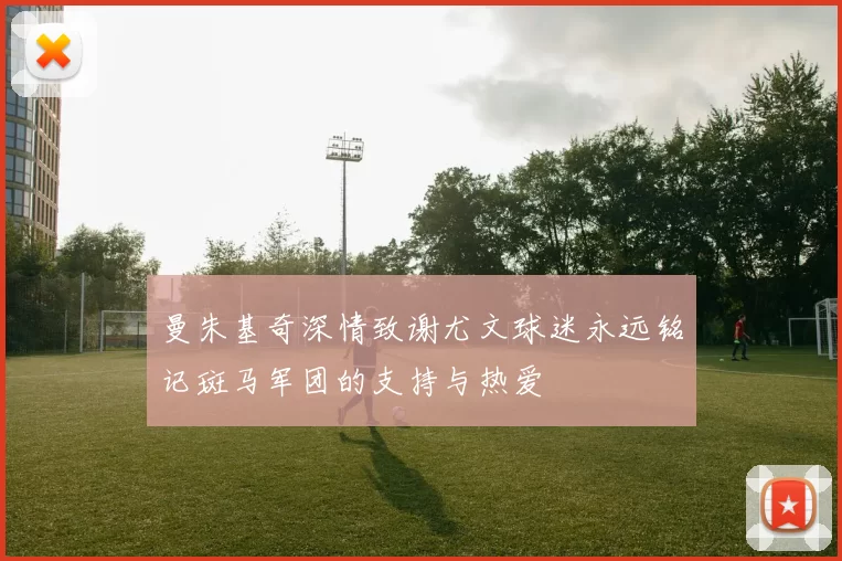 曼朱基奇深情致谢尤文球迷永远铭记斑马军团的支持与热爱