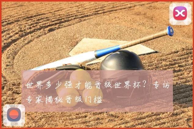世界多少强才能晋级世界杯?专访专家揭秘晋级门槛