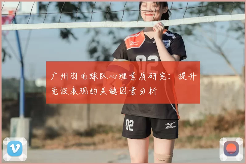 广州羽毛球队心理素质研究:提升竞技表现的关键因素分析