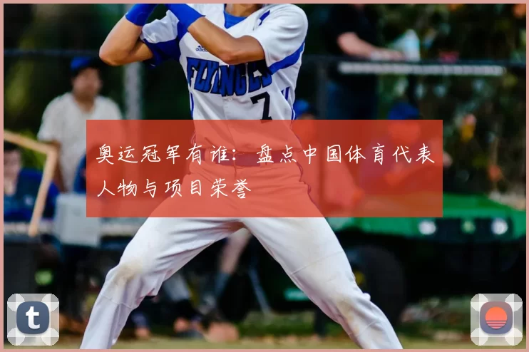 奥运冠军有谁:盘点中国体育代表人物与项目荣誉