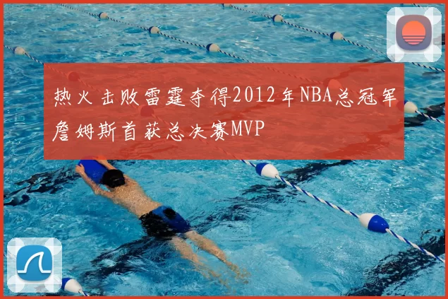 热火击败雷霆夺得2012年NBA总冠军詹姆斯首获总决赛MVP