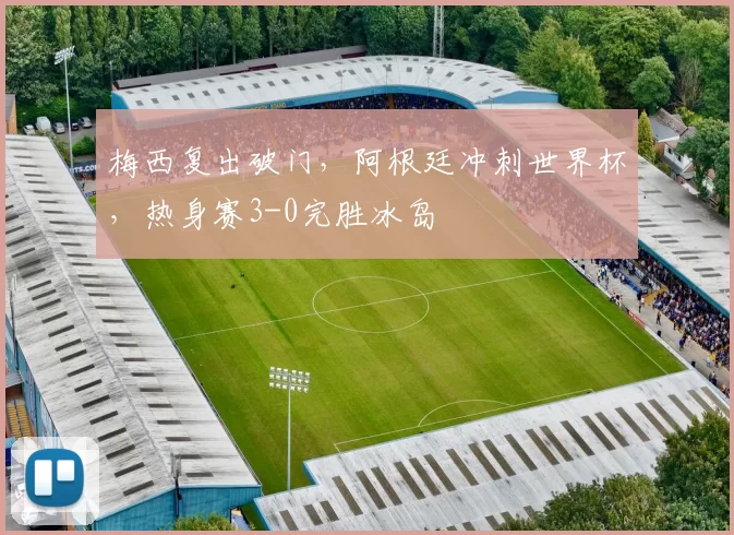 梅西复出破门,阿根廷冲刺世界杯,热身赛3-0完胜冰岛