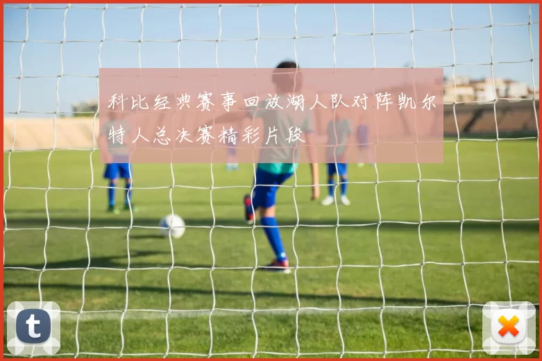 科比经典赛事回放湖人队对阵凯尔特人总决赛精彩片段
