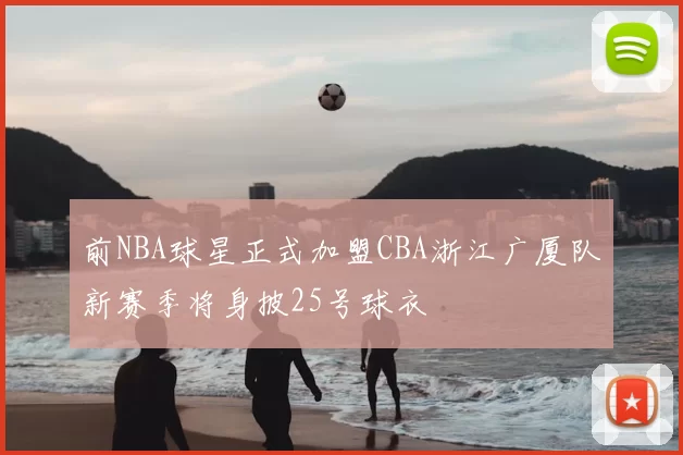 前NBA球星正式加盟CBA浙江广厦队新赛季将身披25号球衣