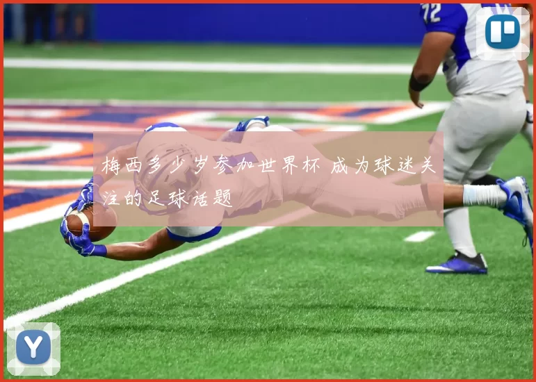梅西多少岁参加世界杯 成为球迷关注的足球话题