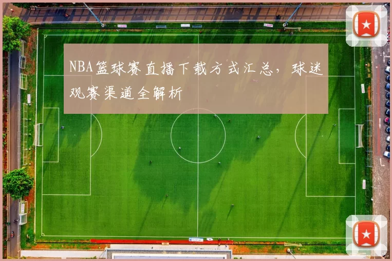 NBA篮球赛直播下载方式汇总,球迷观赛渠道全解析