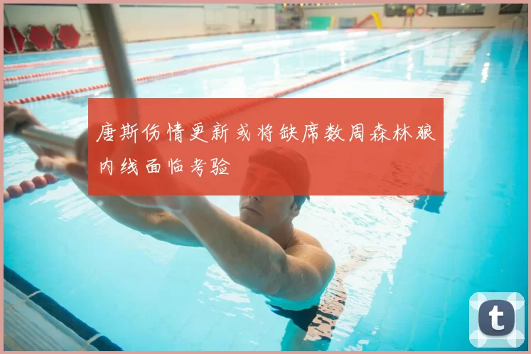 唐斯伤情更新或将缺席数周森林狼内线面临考验
