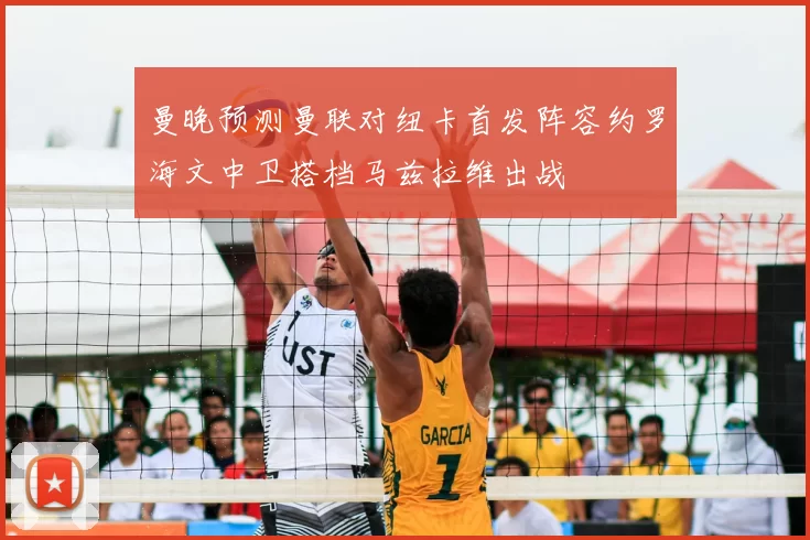 曼晚预测曼联对纽卡首发阵容约罗海文中卫搭档马兹拉维出战