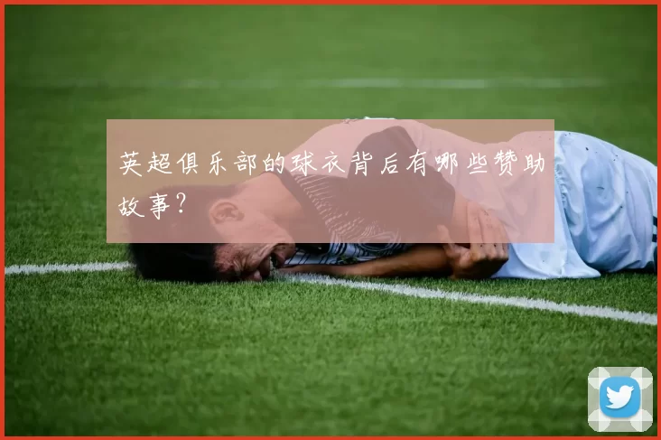 英超俱乐部的球衣背后有哪些赞助故事？