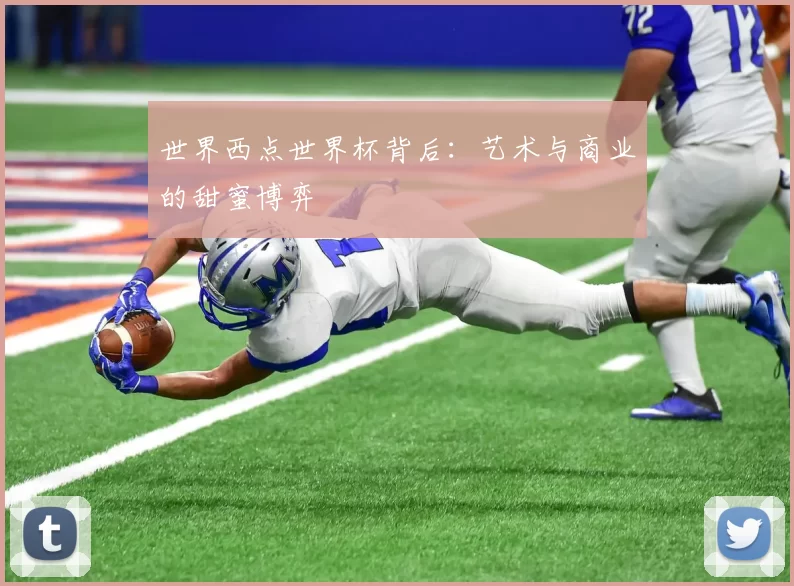 世界西点世界杯背后:艺术与商业的甜蜜博弈
