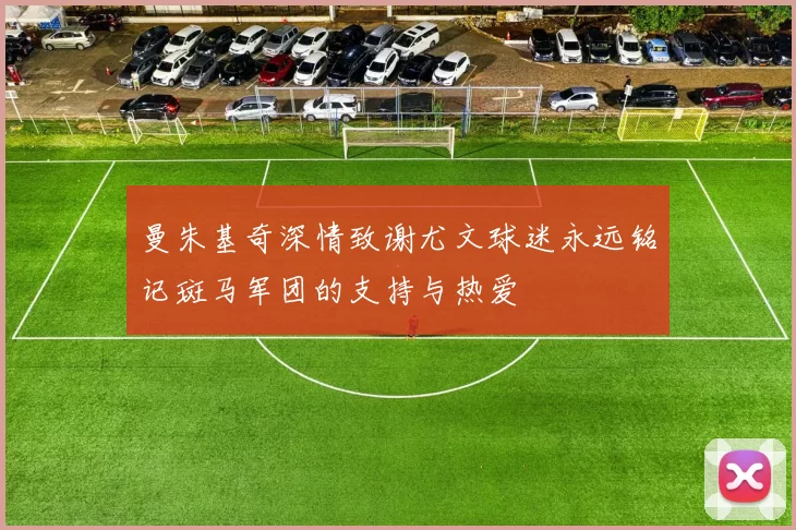 曼朱基奇深情致谢尤文球迷永远铭记斑马军团的支持与热爱