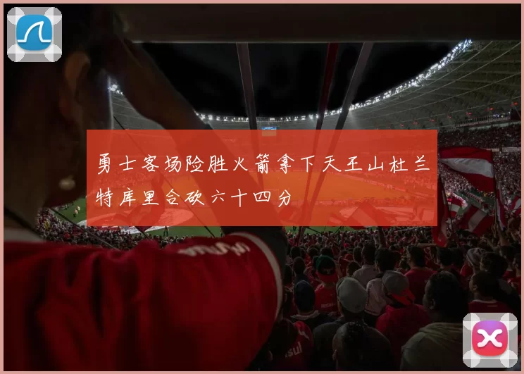 勇士客场险胜火箭拿下天王山杜兰特库里合砍六十四分