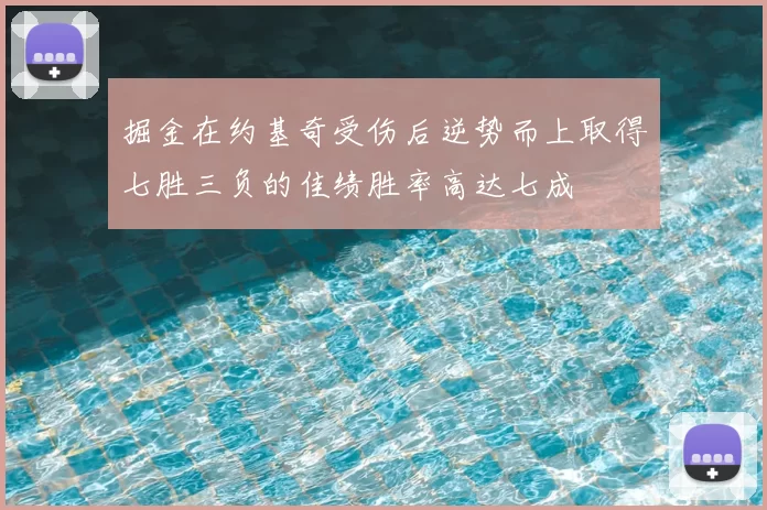 掘金在约基奇受伤后逆势而上取得七胜三负的佳绩胜率高达七成