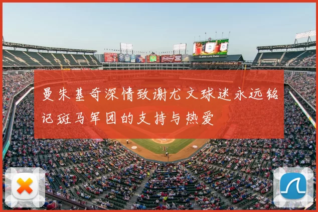 曼朱基奇深情致谢尤文球迷永远铭记斑马军团的支持与热爱