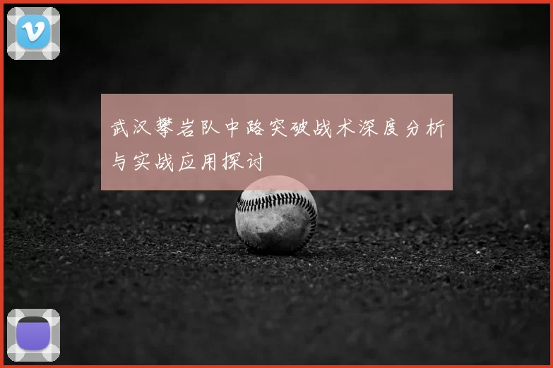 武汉攀岩队中路突破战术深度分析与实战应用探讨