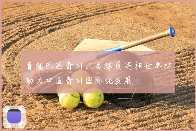 鲁能巴西青训三名球员亮相世界杯助力中国青训国际化发展